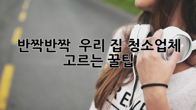 반짝반짝 ✨ 우리 집, 청소업체 고르는 꿀팁! 🏡